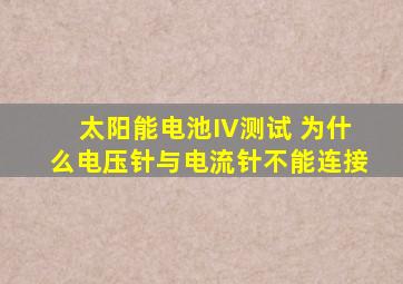 太阳能电池IV测试 为什么电压针与电流针不能连接